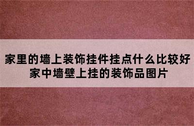 家里的墙上装饰挂件挂点什么比较好 家中墙壁上挂的装饰品图片